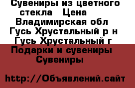 Сувениры из цветного стекла › Цена ­ 60 - Владимирская обл., Гусь-Хрустальный р-н, Гусь-Хрустальный г. Подарки и сувениры » Сувениры   